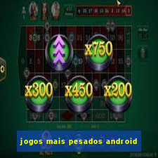 jogos mais pesados android